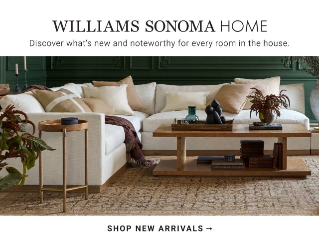 WILLIAMS SONOMA HOME - SHOP NEW ARRIVALS